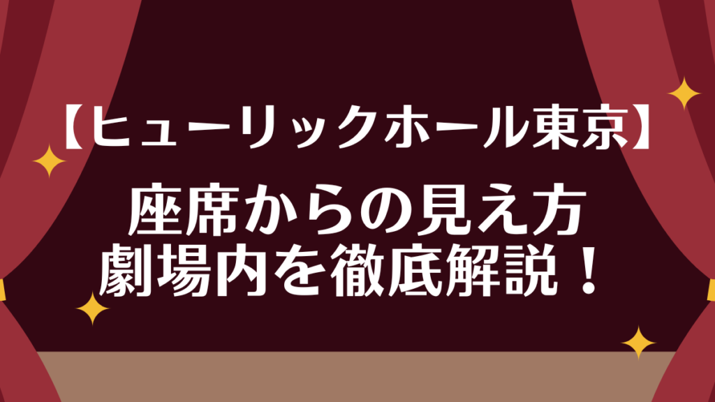 【ヒューリックホール東京】座席からの見え方は？劇場内を徹底解説！