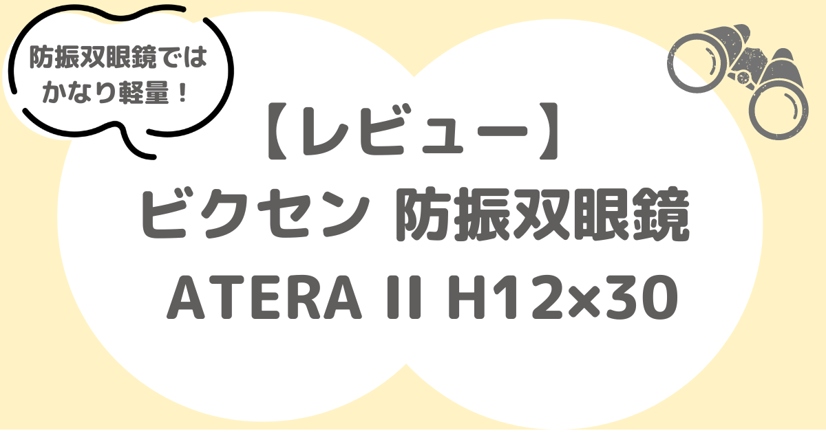 レビュー】ビクセン 防振双眼鏡 ATERA II H12×30｜軽量で長時間使い